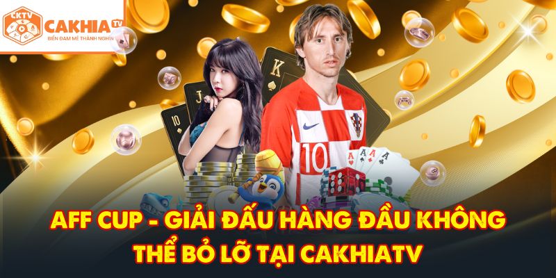 CakhiaTV – Kênh trực tiếp bóng đá HD đẳng cấp cực đỉnh 6 AFF Cup - Giải đấu hàng đầu không thể bỏ lỡ tại CakhiaTV