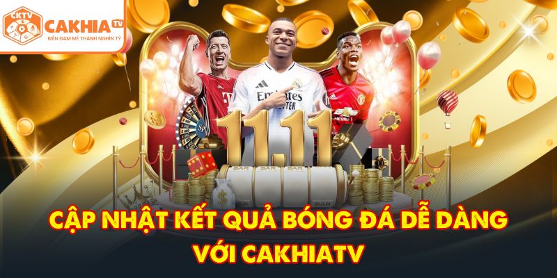 CakhiaTV – Kênh trực tiếp bóng đá HD đẳng cấp cực đỉnh 8 Cập nhật kết quả bóng đá dễ dàng với CakhiaTV