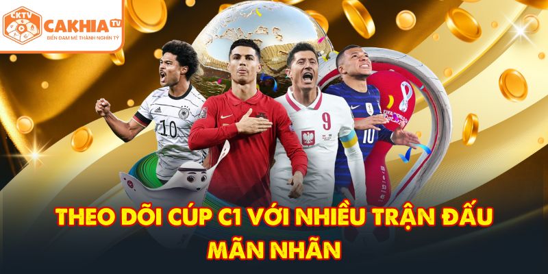 CakhiaTV – Kênh trực tiếp bóng đá HD đẳng cấp cực đỉnh 5 Theo dõi cúp C1 với nhiều trận đấu mãn nhãn